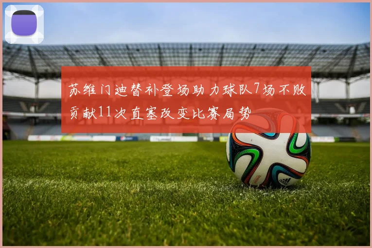 苏维门迪替补登场助力球队7场不败贡献11次直塞改变比赛局势