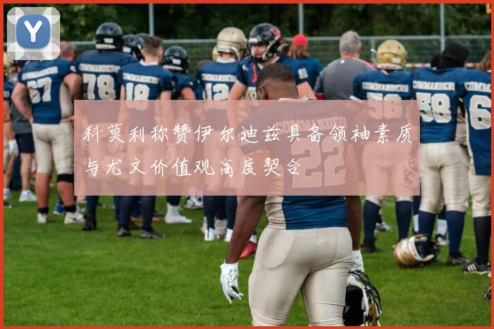 科莫利称赞伊尔迪兹具备领袖素质与尤文价值观高度契合
