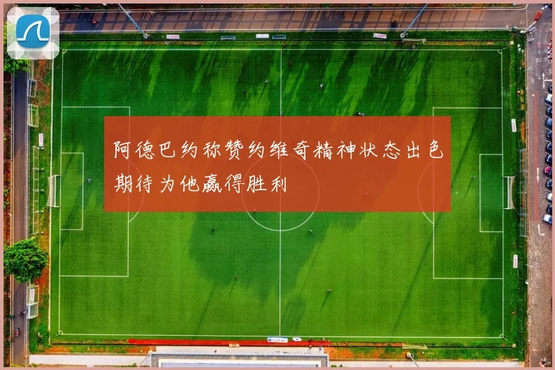 阿德巴约称赞约维奇精神状态出色期待为他赢得胜利