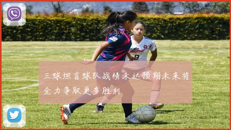 三球坦言球队战绩未达预期未来将全力争取更多胜利