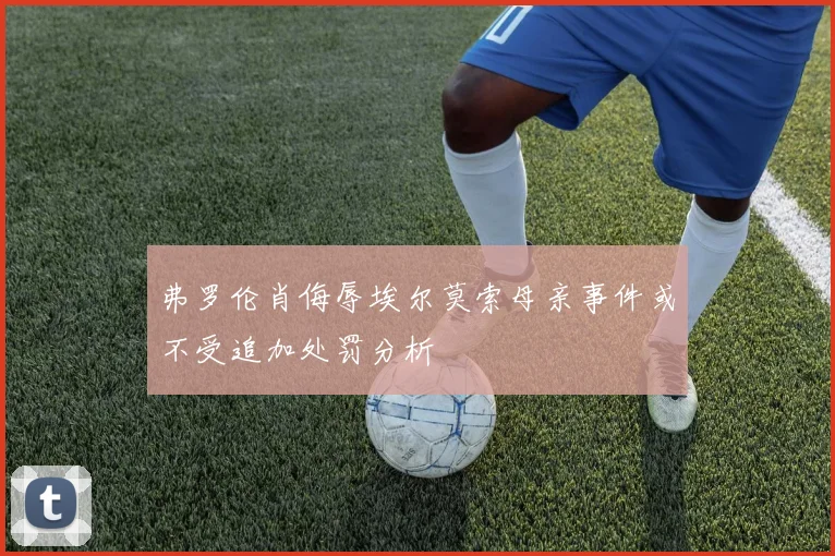 弗罗伦肖侮辱埃尔莫索母亲事件或不受追加处罚分析