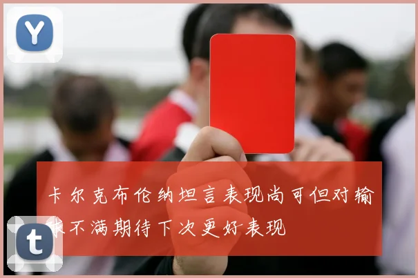 卡尔克布伦纳坦言表现尚可但对输球不满期待下次更好表现