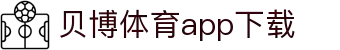 贝博体育APP官方下载-iOS/安卓版|移动端随时随地畅玩